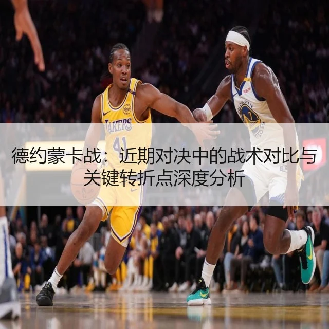 德约蒙卡战:近期对决中的战术对比与关键转折点深度分析